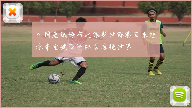 中国唐钱婷布达佩斯世锦赛百米蛙泳夺金破亚洲纪录惊艳世界