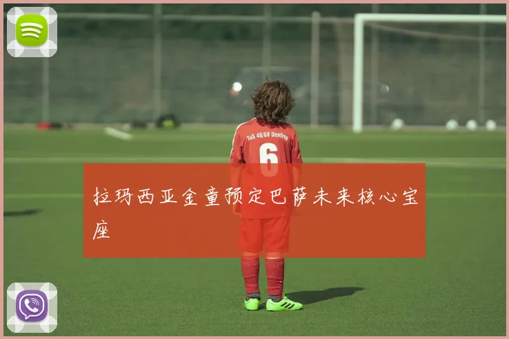 拉玛西亚金童预定巴萨未来核心宝座